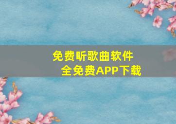 免费听歌曲软件 全免费APP下载